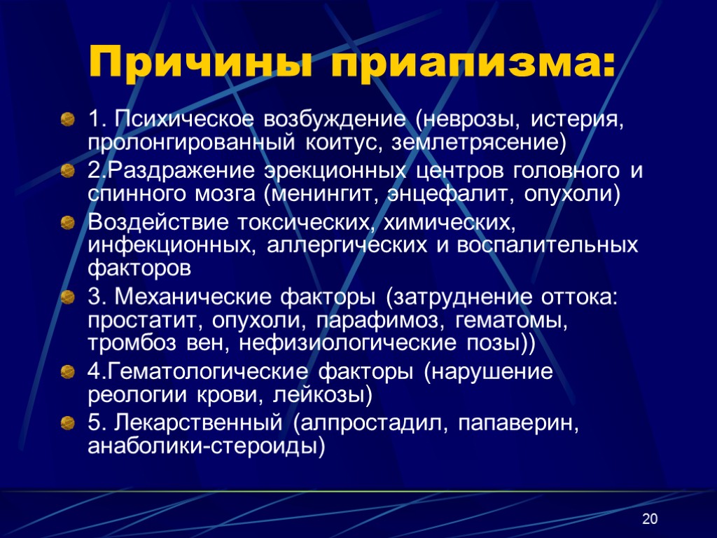 20 Причины приапизма: 1. Психическое возбуждение (неврозы, истерия, пролонгированный коитус, землетрясение) 2.Раздражение эрекционных центров